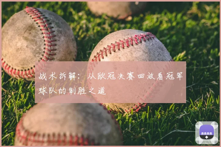 战术拆解：从欧冠决赛回放看冠军球队的制胜之道