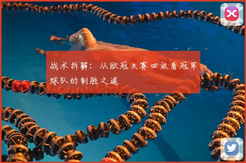 战术拆解：从欧冠决赛回放看冠军球队的制胜之道