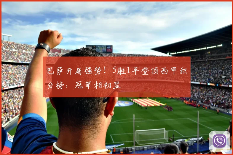 巴萨开局强势！5胜1平登顶西甲积分榜，冠军相初显