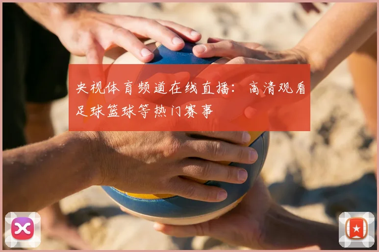 央视体育频道在线直播：高清观看足球篮球等热门赛事