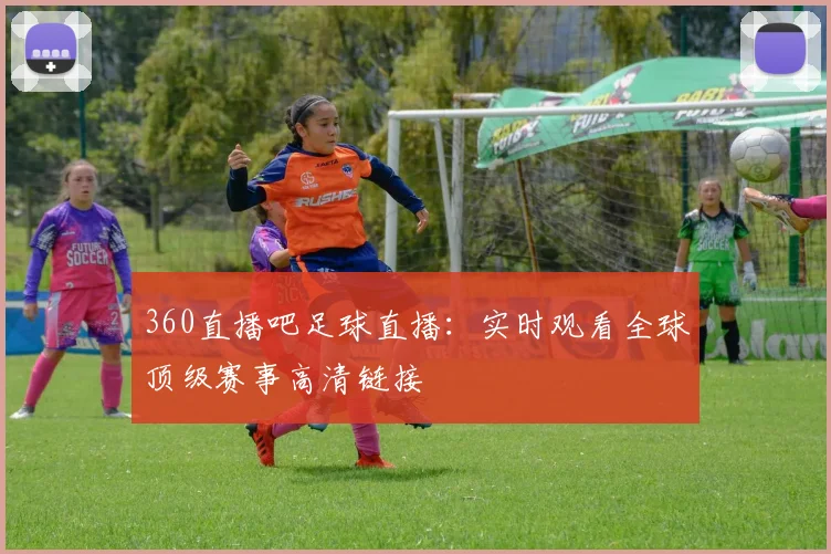 360直播吧足球直播：实时观看全球顶级赛事高清链接