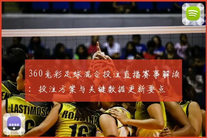 360竞彩足球混合投注直播赛事解读：投注方案与关键数据更新要点