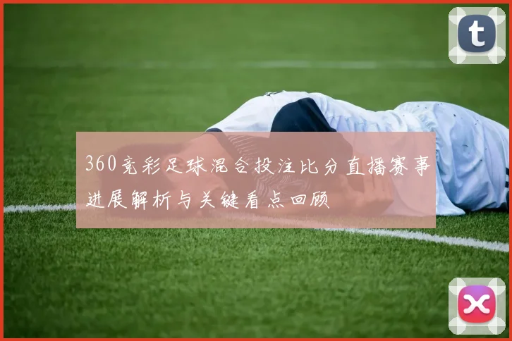 360竞彩足球混合投注比分直播赛事进展解析与关键看点回顾