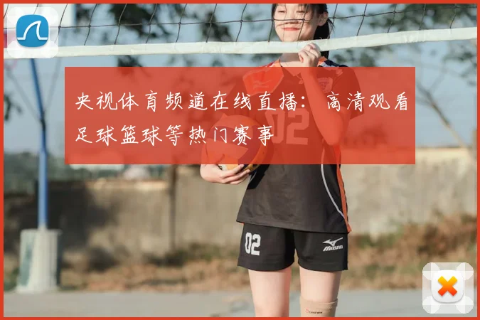央视体育频道在线直播：高清观看足球篮球等热门赛事