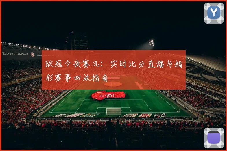 欧冠今夜赛况：实时比分直播与精彩赛事回放指南