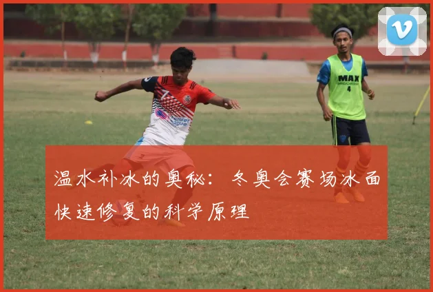 温水补冰的奥秘：冬奥会赛场冰面快速修复的科学原理