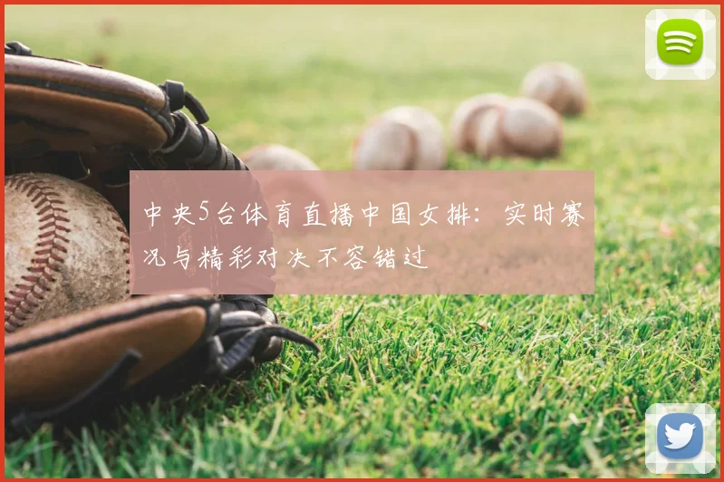 中央5台体育直播中国女排：实时赛况与精彩对决不容错过