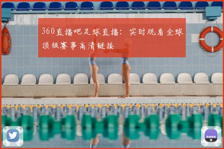 360直播吧足球直播：实时观看全球顶级赛事高清链接