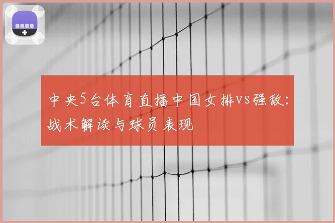 中央5台体育直播中国女排vs强敌：战术解读与球员表现