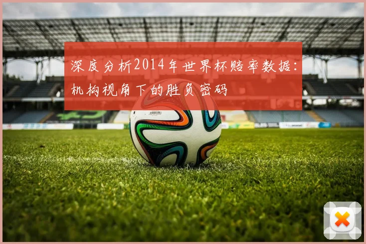 深度分析2014年世界杯赔率数据：机构视角下的胜负密码