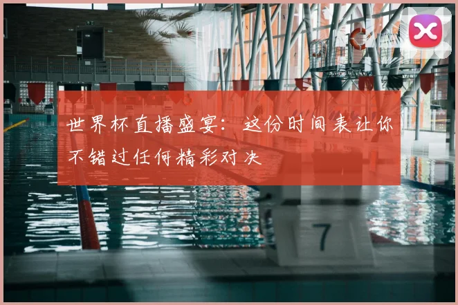 世界杯直播盛宴：这份时间表让你不错过任何精彩对决