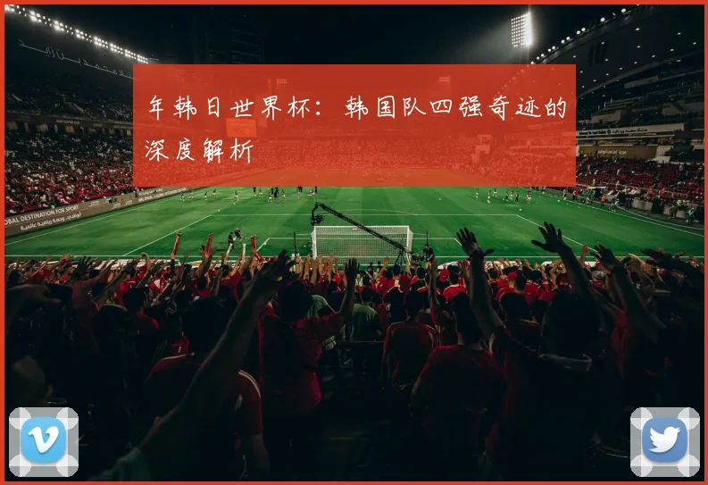年韩日世界杯：韩国队四强奇迹的深度解析
