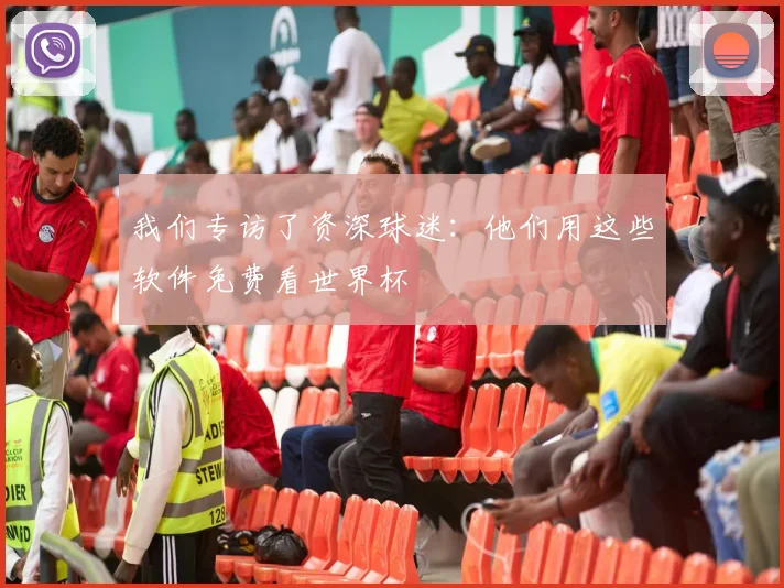我们专访了资深球迷:他们用这些软件免费看世界杯