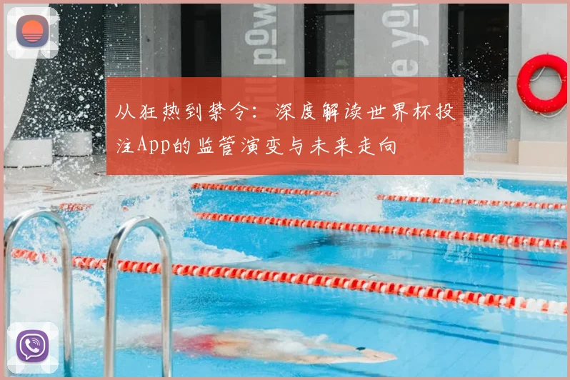 从狂热到禁令:深度解读世界杯投注App的监管演变与未来走向