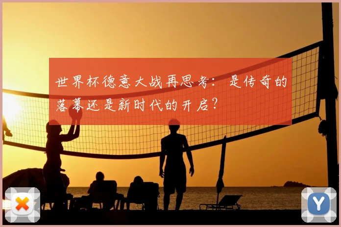 世界杯德意大战再思考：是传奇的落幕还是新时代的开启？