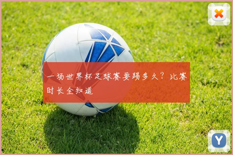 一场世界杯足球赛要踢多久？比赛时长全知道