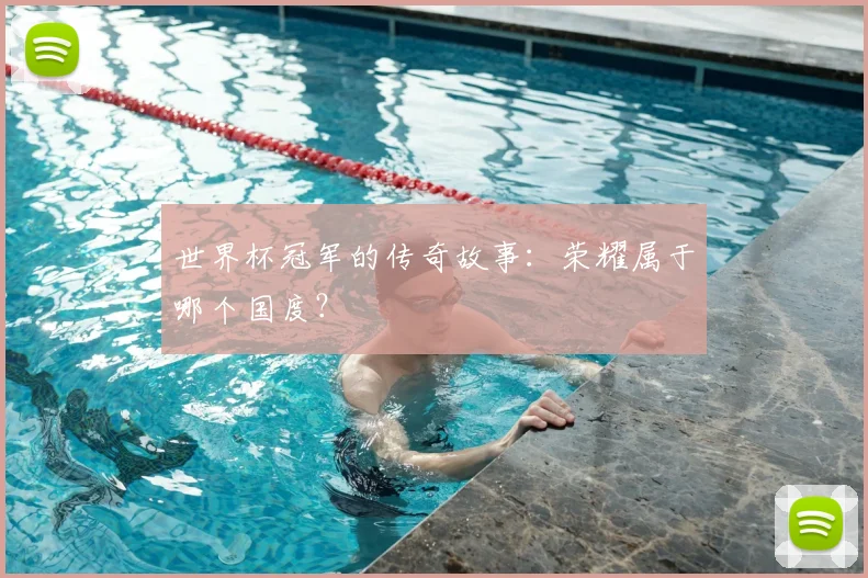 世界杯冠军的传奇故事：荣耀属于哪个国度？