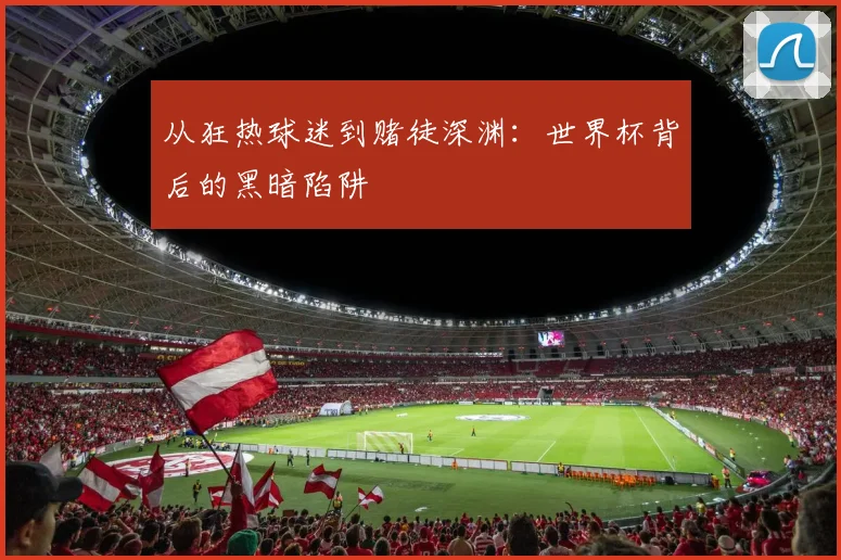 从狂热球迷到赌徒深渊：世界杯背后的黑暗陷阱