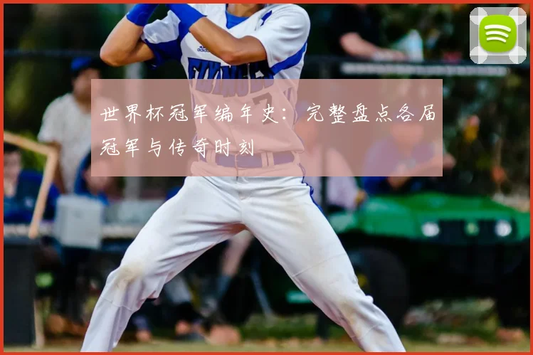 世界杯冠军编年史:完整盘点各届冠军与传奇时刻
