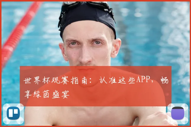 世界杯观赛指南：认准这些APP，畅享绿茵盛宴