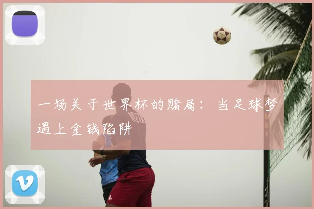 一场关于世界杯的赌局:当足球梦遇上金钱陷阱